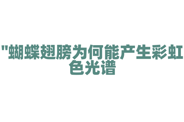 "蝴蝶翅膀为何能产生彩虹色光谱？"